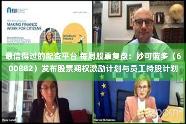 最信得过的配资平台 每周股票复盘：妙可蓝多（600882）发布股票期权激励计划与员工持股计划