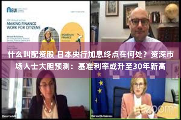 什么叫配资股 日本央行加息终点在何处？资深市场人士大胆预测：基准利率或升至30年新高