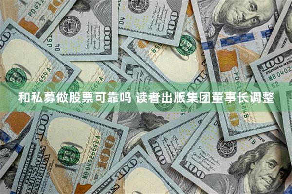 和私募做股票可靠吗 读者出版集团董事长调整