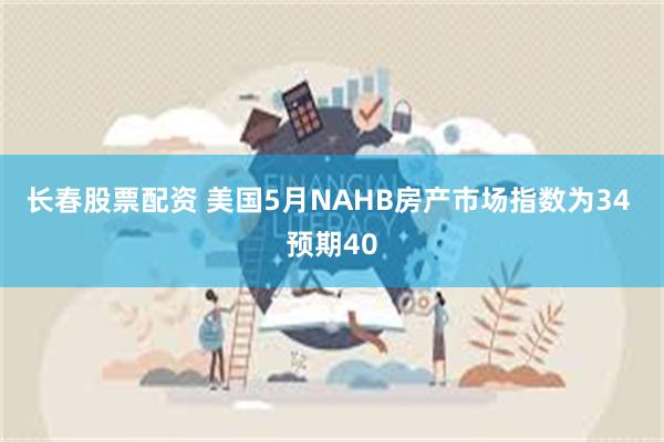 长春股票配资 美国5月NAHB房产市场指数为34 预期40