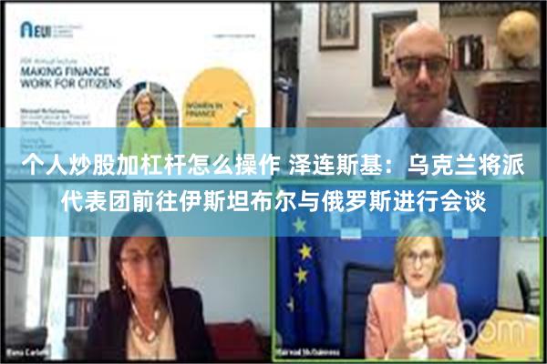 个人炒股加杠杆怎么操作 泽连斯基：乌克兰将派代表团前往伊斯坦布尔与俄罗斯进行会谈