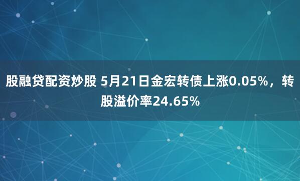 股融贷配资炒股 5月21日金宏转债上涨0.05%，转股溢价率24.65%
