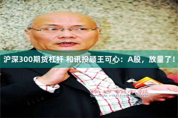 沪深300期货杠杆 和讯投顾王可心：A股，放量了！