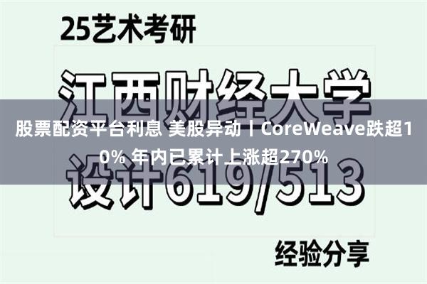 股票配资平台利息 美股异动丨CoreWeave跌超10% 年内已累计上涨超270%