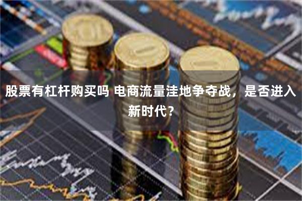 股票有杠杆购买吗 电商流量洼地争夺战，是否进入新时代？