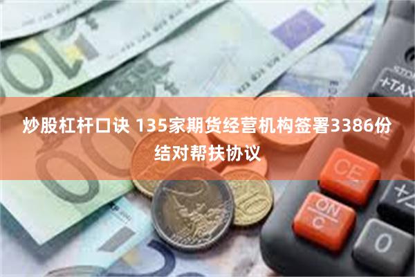炒股杠杆口诀 135家期货经营机构签署3386份结对帮扶协议