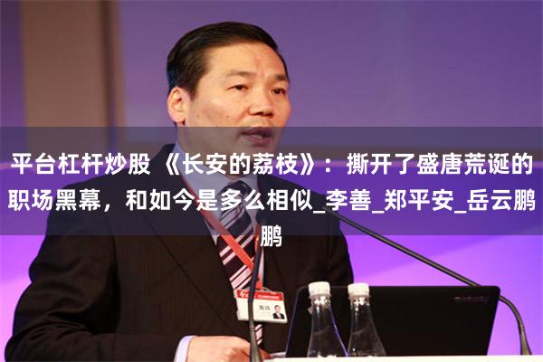 平台杠杆炒股 《长安的荔枝》：撕开了盛唐荒诞的职场黑幕，和如今是多么相似_李善_郑平安_岳云鹏