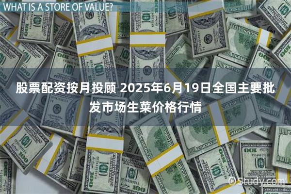 股票配资按月投顾 2025年6月19日全国主要批发市场生菜价格行情