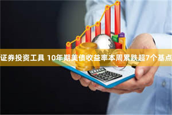 证券投资工具 10年期美债收益率本周累跌超7个基点