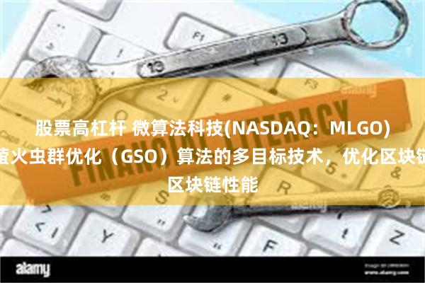股票高杠杆 微算法科技(NASDAQ：MLGO)基于萤火虫群优化（GSO）算法的多目标技术，优化区块链性能