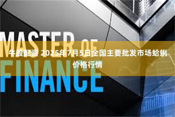 牛股配资 2025年7月5日全国主要批发市场蛤蜊价格行情