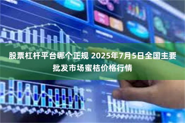股票杠杆平台哪个正规 2025年7月5日全国主要批发市场蜜桔价格行情