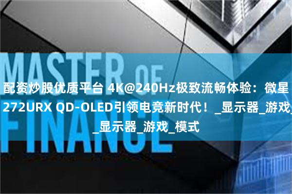 配资炒股优质平台 4K@240Hz极致流畅体验：微星MPG 272URX QD-OLED引领电竞新时代！_显示器_游戏_模式
