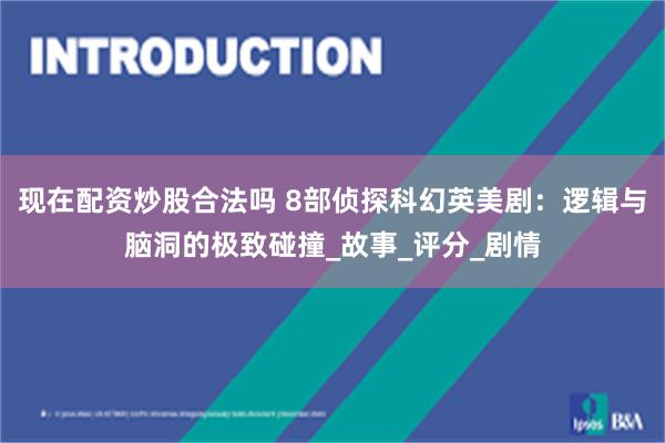 现在配资炒股合法吗 8部侦探科幻英美剧：逻辑与脑洞的极致碰撞_故事_评分_剧情