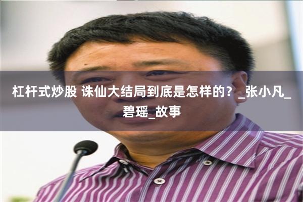 杠杆式炒股 诛仙大结局到底是怎样的？_张小凡_碧瑶_故事