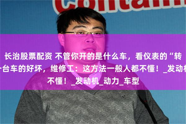 长治股票配资 不管你开的是什么车，看仪表的“转速”就知道一台车的好坏，维修工：这方法一般人都不懂！_发动机_动力_车型
