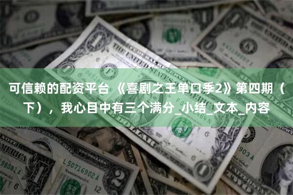 可信赖的配资平台 《喜剧之王单口季2》第四期（下），我心目中有三个满分_小结_文本_内容