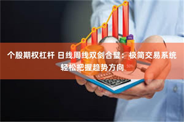 个股期权杠杆 日线周线双剑合璧：极简交易系统轻松把握趋势方向