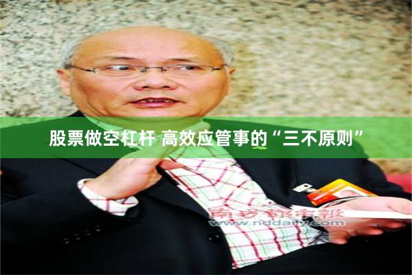股票做空杠杆 高效应管事的“三不原则”