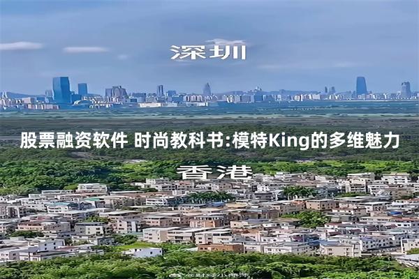 股票融资软件 时尚教科书:模特King的多维魅力