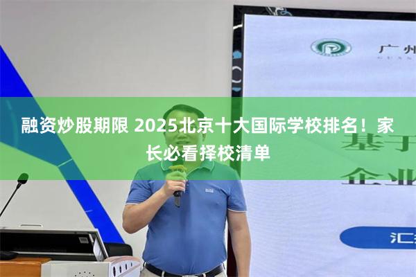 融资炒股期限 2025北京十大国际学校排名!家长必看择校清单