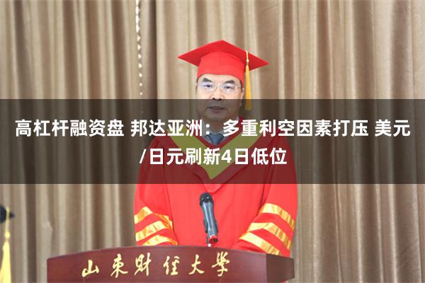 高杠杆融资盘 邦达亚洲:多重利空因素打压 美元/日元刷新4日低位