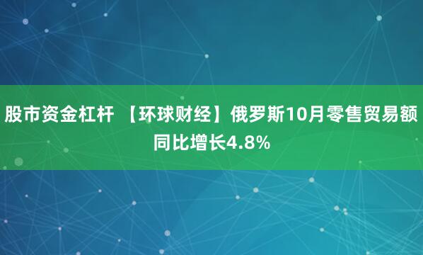 股市资金杠杆 【环球财经】俄罗斯10月零售贸易额同比增长4.8%