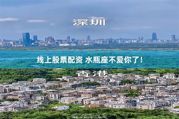线上股票配资 水瓶座不爱你了！