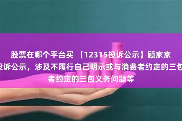 股票在哪个平台买 【12315投诉公示】顾家家居新增4件投诉公示，涉及不履行自己明示或与消费者约定的三包义务问题等